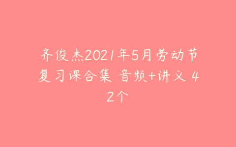 齐俊杰2021年5月劳动节复习课合集 音频+讲义 42个课程资源下载