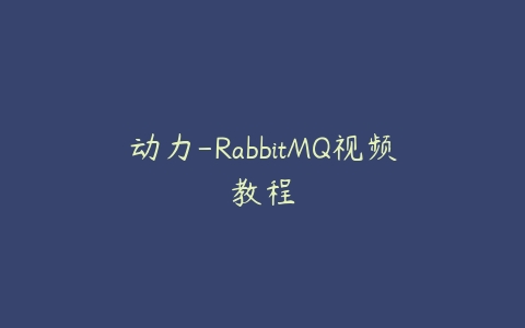 动力-RabbitMQ视频教程课程资源下载