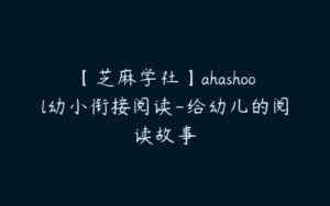 【芝麻学社】ahashool幼小衔接阅读-给幼儿的阅读故事-51自学联盟