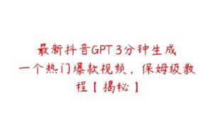 最新抖音GPT 3分钟生成一个热门爆款视频，保姆级教程【揭秘】-51自学联盟