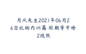 月风先生2021年06月26日机构内训篇 股期等市场 2视频-51自学联盟