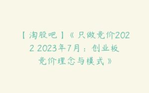 【淘股吧】《只做竞价2022 2023年7月：创业板竞价理念与模式》-51自学联盟