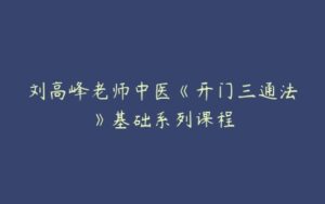 刘高峰老师中医《开门三通法》基础系列课程-51自学联盟