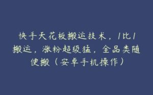 快手天花板搬运技术，1比1搬运，涨粉超级猛，全品类随便搬（安卓手机操作）-51自学联盟