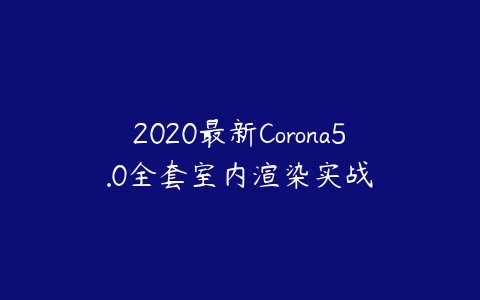 2020最新Corona5.0全套室内渲染实战-51自学联盟