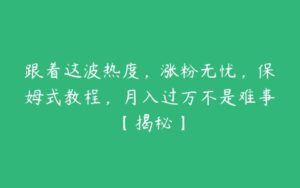 跟着这波热度，涨粉无忧，保姆式教程，月入过万不是难事【揭秘】-51自学联盟