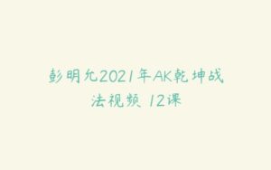 彭明允2021年AK乾坤战法视频 12课-51自学联盟