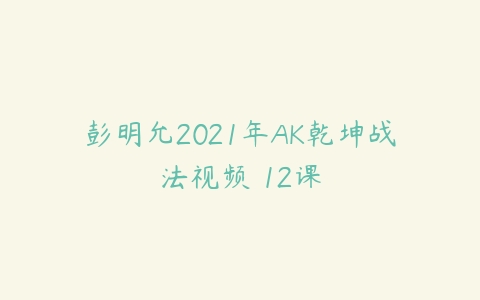 彭明允2021年AK乾坤战法视频 12课课程资源下载