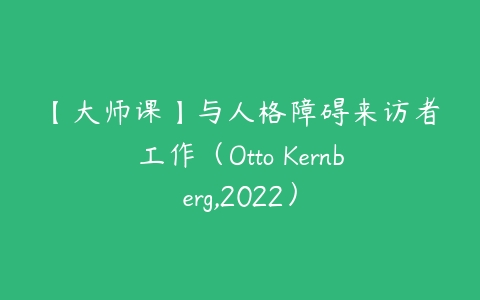 【大师课】与人格障碍来访者工作（Otto Kernberg,2022）课程资源下载