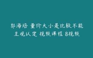 郭海培 量价大小是比较不能主观认定 视频课程 8视频-51自学联盟