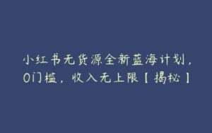 小红书无货源全新蓝海计划，0门槛，收入无上限【揭秘】-51自学联盟