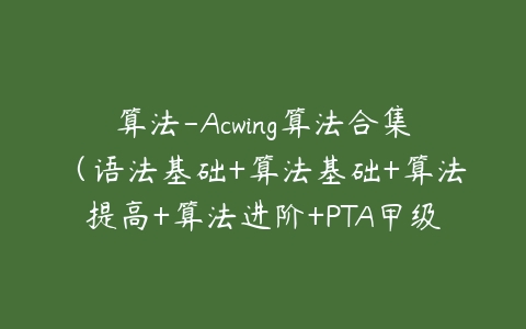 算法-Acwing算法合集（语法基础+算法基础+算法提高+算法进阶+PTA甲级+蓝桥杯C++ AB组辅导课）-51自学联盟