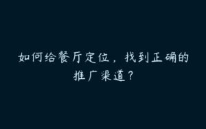 如何给餐厅定位，找到正确的推广渠道？-51自学联盟