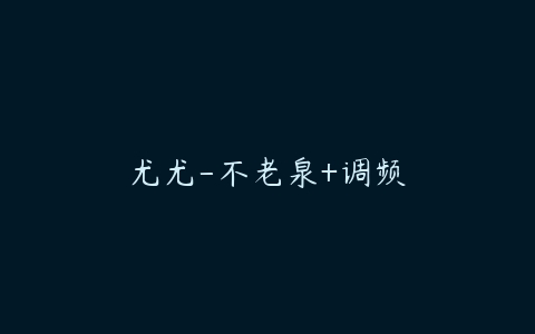 尤尤-不老泉+调频课程资源下载