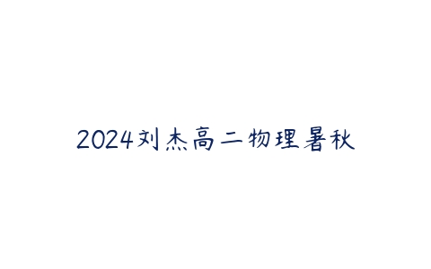 2024刘杰高二物理暑秋课程资源下载