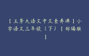 【王芳大语文中文素养课】小学语文三年级（下）【部编版】-51自学联盟