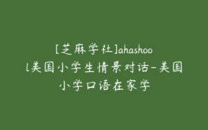 [芝麻学社]ahashool美国小学生情景对话-美国小学口语在家学-51自学联盟