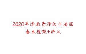 2020年涂南贵涂氏手法回春术视频+讲义-51自学联盟