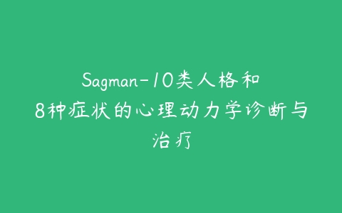 Sagman-10类人格和8种症状的心理动力学诊断与治疗课程资源下载