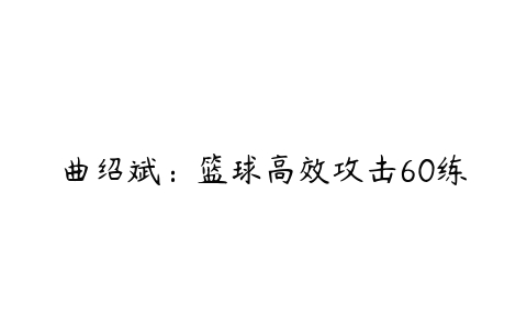 曲绍斌：篮球高效攻击60练-51自学联盟