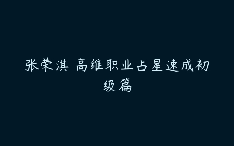 张荣淇 高维职业占星速成初级篇-51自学联盟