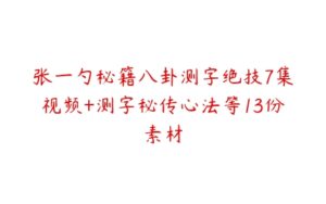 张一勺秘籍八卦测字绝技7集视频+测字秘传心法等13份素材-51自学联盟