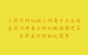 【股市何仙姑】何青平点石成金实训课看分时判断强弱定买卖原来炒股如此简单-51自学联盟