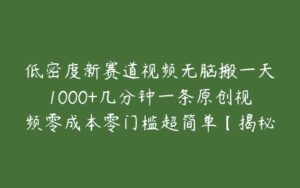 低密度新赛道视频无脑搬一天1000+几分钟一条原创视频零成本零门槛超简单【揭秘】-51自学联盟