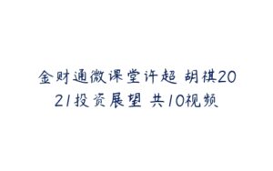 金财通微课堂许超 胡祺2021投资展望 共10视频-51自学联盟