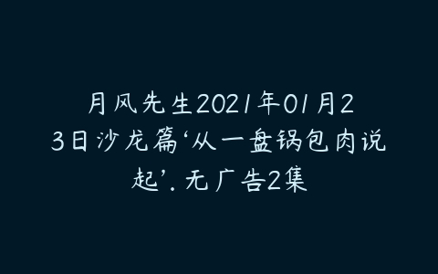 月风先生2021年01月23日沙龙篇‘从一盘锅包肉说起’. 无广告2集-51自学联盟