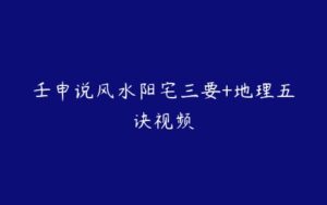 壬申说风水阳宅三要+地理五诀视频-51自学联盟