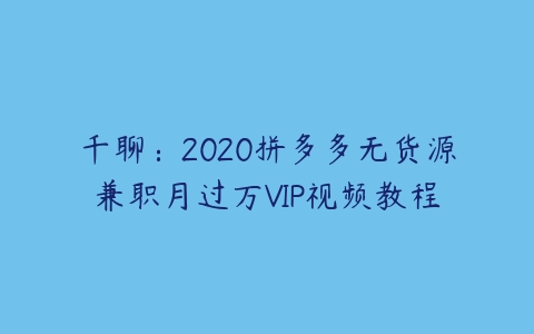 千聊：2020拼多多无货源兼职月过万VIP视频教程-51自学联盟