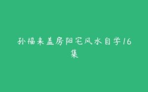 孙福来盖房阳宅风水自学16集-51自学联盟