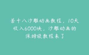 苦十八沙雕动画教程，10天收入6000块，沙雕动画的保姆级教程来了-51自学联盟