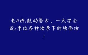 老A讲:鼓动唇舌，一天学会说:单位各种场景下的场面话!-51自学联盟