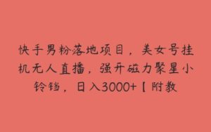 快手男粉落地项目，美女号挂机无人直播，强开磁力聚星小铃铛，日入3000+【附教程和美女素材】【揭秘】-51自学联盟