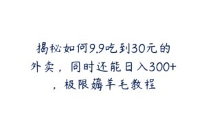 揭秘如何9.9吃到30元的外卖，同时还能日入300+，极限薅羊毛教程-51自学联盟