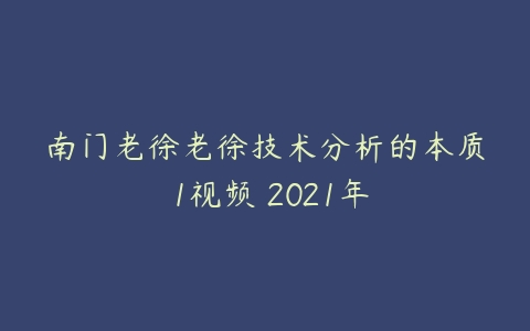 南门老徐老徐技术分析的本质 1视频 2021年-51自学联盟