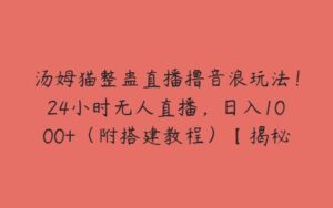 汤姆猫整蛊直播撸音浪玩法！24小时无人直播，日入1000+（附搭建教程）【揭秘】-51自学联盟