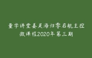 量学讲堂姜灵海归零启航主控微课程2020年第三期-51自学联盟