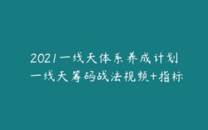 2021一线天体系养成计划 一线天筹码战法视频+指标-51自学联盟