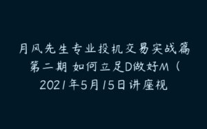 月风先生专业投机交易实战篇第二期 如何立足D做好M（2021年5月15日讲座视频）-51自学联盟