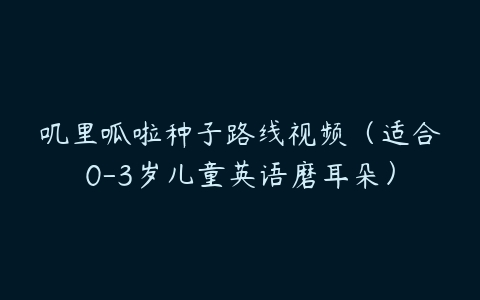 叽里呱啦种子路线视频（适合0-3岁儿童英语磨耳朵）-51自学联盟