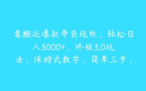 靠搬运爆款带货视频，轻松日入3000+，终极3.0玩法，保姆式教学，简单三步，小白即可实现稳定出单【揭秘】-51自学联盟