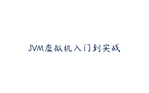 JVM虚拟机入门到实战课程资源下载