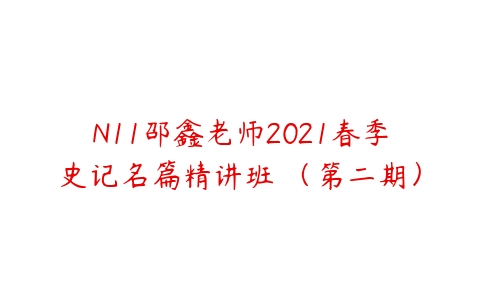 N11邵鑫老师2021春季史记名篇精讲班 （第二期）课程资源下载
