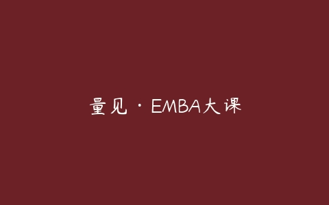 图片[1]-量见·EMBA大课-本文