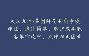 大众点评/美团鲜花电商专项课程，操作简单、维护成本低、客单价适中，点评和美团业务合并展示-51自学联盟