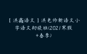 【洪鑫语文】洪老师新语文小学语文初级班(2021寒假+春季)-51自学联盟