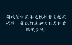 同城餐饮实体老板抖音直播实战课：餐饮行业如何利用抖音赚更多钱！-51自学联盟